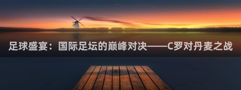 2026世界杯德国队阵容:足球盛宴:国际足坛的巅峰对决——C罗对丹麦之战
